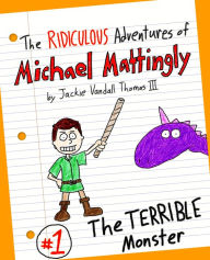 Title: The Ridiculous Adventures of Michael Mattingly: The TERRIBLE Monster, Author: Jackie Vandall Thomas III