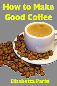 Title: How to Make Good Coffee, Author: Elisabetta Parisi