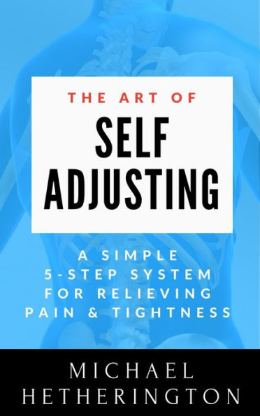 The Art of Self-Adjusting: A Simple 5 Step System For Relieving Pain & Tightness
