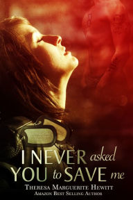 Title: I Never Asked You To Save Me: Book 3 The Wakefield Romance Series, Author: Theresa Marguerite Hewitt