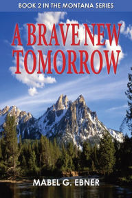 Title: A Brave New Tomorrow: Book 2 in the Montana Series, Author: Mabel G. Ebner