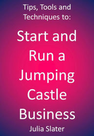 Title: Tips, Tools and techniques to Start and Run a Jumping Castle Business, Author: Julia Slater