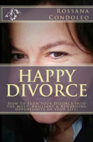 Title: Happy Divorce: How to Turn Your Divorce Into the Most Brilliant and Rewarding Opportunity of Your Life!, Author: Rossana Condoleo