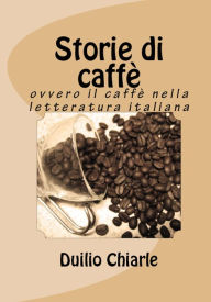 Title: Storie di caffè ovvero il caffè nella letteratura italiana, Author: Duilio Chiarle