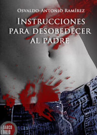 Title: Instrucciones para desobedecer al padre, Author: Osvaldo-Antonio Ramírez