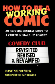 Title: How To Be A Working Comic: An Insider's Business Guide To A Career In Stand-Up Comedy - Revisited, Revised & Revamped, Author: Dave Schwensen