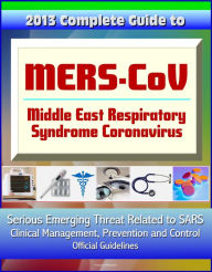 Title: 2013 Complete Guide to MERS-CoV, Middle East Respiratory Syndrome Coronavirus: Serious Emerging Threat Related to SARS, Clinical Management, Prevention and Control, Official Guidelines, Author: Progressive Management