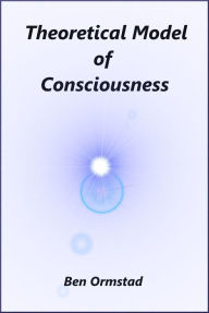 Title: Theoretical Model of Consciousness, Author: Ben Ormstad