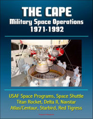 Title: The Cape: Military Space Operations 1971-1992 - USAF Space Programs, Space Shuttle, Titan Rocket, Delta II, Navstar, Atlas/Centaur, Starbird, Red Tigress, Author: Progressive Management