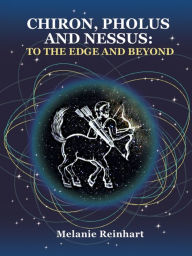 Title: Chiron, Pholus and Nessus: To the Edge and Beyond, Author: Melanie Reinhart