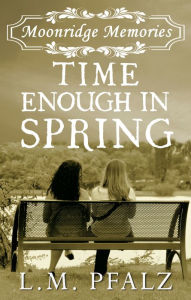 Title: Time Enough In Spring (Moonridge Memories, #4), Author: L.M. Pfalz