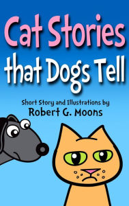 Title: Cat Stories that Dogs Tell, Author: Robert Moons
