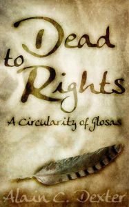 Title: Dead to Rights: A Circularity of Glosas, Author: Alain C. Dexter