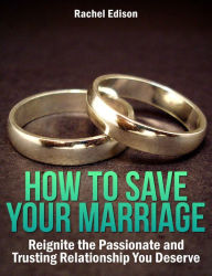 Title: How To Save Your Marriage: Reignite the Passionate and Trusting Relationship You Deserve, Author: Rachel Edison