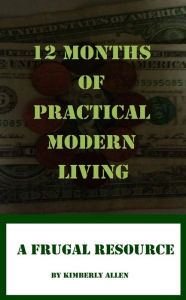 Title: 12 Months of Practical Modern Living: A Frugal Resource, Author: Kimberly Allen