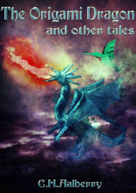 Title: The Origami Dragon And Other Tales, Author: C. H. Aalberry