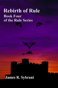 Title: Rebirth of Rule (Book 4 of the Rule Series), Author: James Sybrant