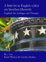 Title: A little bit in English o(de)r ein bisschen Deutsch: Englisch für Anfänger mit Übungen, Author: Kristi Winters