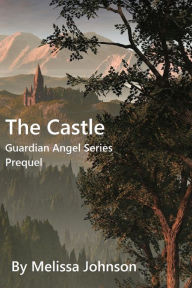 Title: The Castle: Prequel to the Guardian Angel Series, Author: Melissa Johnson