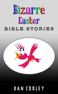 Title: Bizarre Easter Bible Stories (Bizarre Holiday Bible Stories, #1), Author: Dan Cooley