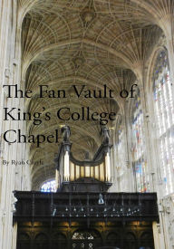 Title: The Fan Vault of King's College Chapel, Author: Ryan Croyle