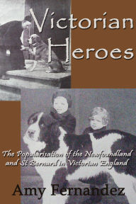 Title: Victorian Heroes: The popularisation of the Newfoundland and St Bernard in Victorian England (Dog History Shorts, #6), Author: Amy Fernandez