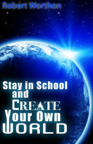 Title: Stay in School and Create Your Own World, Author: R.L. Worthon