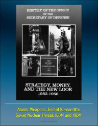 Title: History of the Office of the Secretary of Defense, Volume Three: Strategy, Money, and the New Look, 1953 - 1956 - Atomic Weapons, End of Korean War, Soviet Nuclear Threat, ICBM and IRBM, Author: Progressive Management
