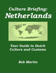 Title: Culture Briefing: Netherlands - Your Guide to Dutch Culture and Customs, Author: Bob Martin