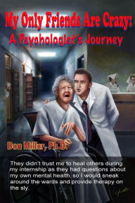 Title: My Only Friends Are Crazy: A Psychologist's Journey, Author: Don Miller