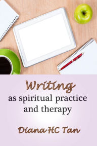 Title: Writing As Spiritual Practice And Therapy, Author: Diana HC Tan