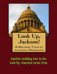 Title: Look Up, Jackson! A Walking Tour of Jackson, Mississippi, Author: Doug Gelbert