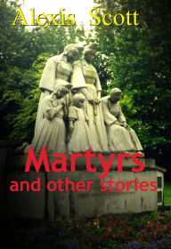 Title: Martyrs and Other Stories, Author: Alexis Scott