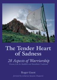 Title: The Tender Heart of Sadness: 28 Aspects of Warriorship Drawn from the Buddhist and Shambhala Traditions, Author: Roger Guest