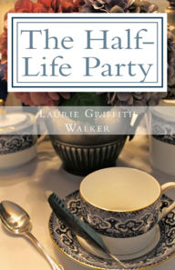 Title: The Half-Life Party, Author: Laurie Griffith Walker