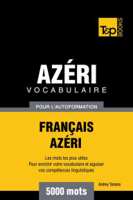 Title: Vocabulaire Français-Azéri pour l'autoformation: 5000 mots, Author: Andrey Taranov