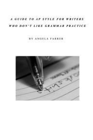 Title: A Guide to AP Style for Writers Who Don't Like Grammar Practice, Author: Angela Farrer