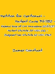 Title: Petition for Certiorari - Patent Case 94-782 - Federal Rule of Civil Procedure 12(h)(3) - Patent Statute 35 USC 261 - Judgment lien Statute 12 USC 1963, Author: James Constant