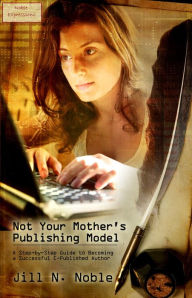 Title: Not Your Mother's Publishing Model: A Step-by-Step Guide to Becoming a Successful E-Published Author, Author: Jill Noble-Shearer
