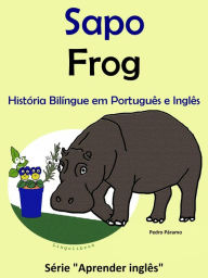 Title: História Bilíngue em Português e Inglês: Sapo - Frog. Série Aprender Inglês., Author: Colin Hann