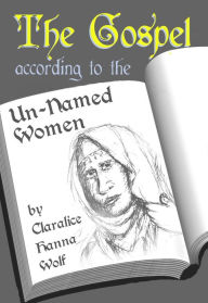 Title: The Gospel According to the Un-Named Women, Author: Claralice Wolf