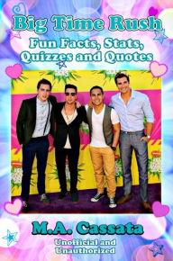 Title: Big Time Rush: Fun Facts, Stats, Quizzes and Quotes, Author: M.A. Cassata