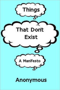 Title: Things That Don't Exist: a Manifesto, Author: Anonymous