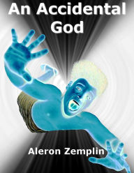 Title: An Accidental God: The Evolution of Religion, or How a Boy from the Dawn of Civilization Became the God of Jews, Christians, and Muslims, Author: Aleron Zemplin