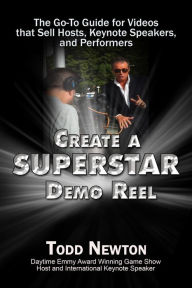 Title: Create A Superstar Demo Reel: The Go-To Guide for Videos that Sell Hosts, Keynote Speakers, and Performers, Author: Todd Newton