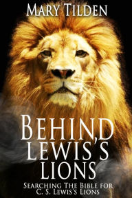 Title: Behind Lewis's Lions: Searching the Bible for C.S. Lewis's Lions, Author: Mary Tilden