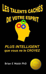 Title: Les Talents Cachés De Votre Esprit: Plus Intelligent Que Vous Ne Le Croyez, Author: Brian E Walsh PhD