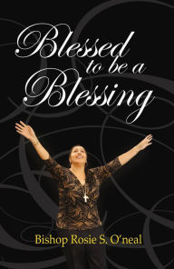 Title: Blessed To Be A Blessing, Author: Bishop Rosie S. O'neal