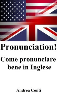 Title: Pronunciation! Come pronunciare bene in Inglese, Author: Andrea Conti