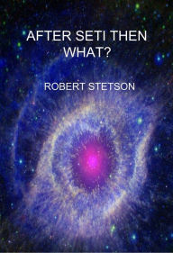 Title: After SETI Then What?, Author: Robert Stetson